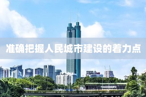 准确把握人民城市建设的着力点