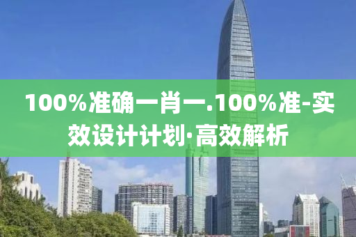 100%准确一肖一.100%准-实效设计计划·高效解析