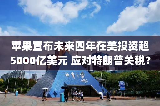 苹果宣布未来四年在美投资超5000亿美元 应对特朗普关税？