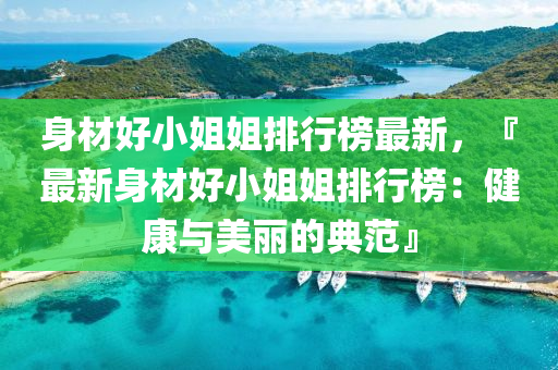 身材好小姐姐排行榜最新，『最新身材好小姐姐排行榜：健康与美丽的典范』