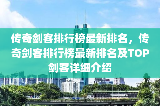 传奇剑客排行榜最新排名，传奇剑客排行榜最新排名及TOP剑客详细介绍