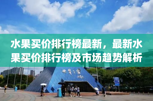 水果买价排行榜最新，最新水果买价排行榜及市场趋势解析