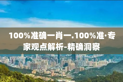 100%准确一肖一.100%准·专家观点解析-精确洞察