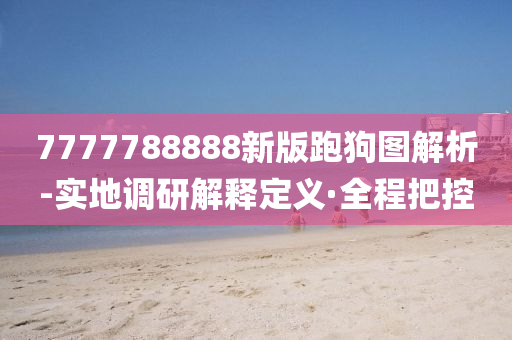 7777788888新版跑狗图解析-实地调研解释定义·全程把控