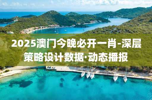 2025澳门今晚必开一肖-深层策略设计数据·动态播报