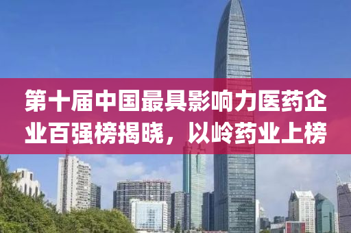 第十届中国最具影响力医药企业百强榜揭晓，以岭药业上榜