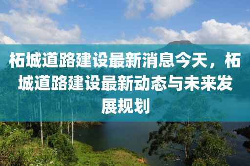 柘城道路建设最新消息今天，柘城道路建设最新动态与未来发展规划