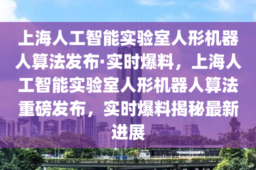 上海人工智能实验室人形机器人算法发布·实时爆料，上海人工智能实验室人形机器人算法重磅发布，实时爆料揭秘最新进展