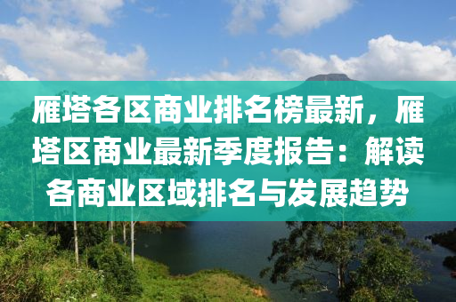 雁塔各区商业排名榜最新，雁塔区商业最新季度报告：解读各商业区域排名与发展趋势
