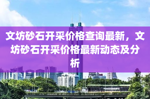 文坊砂石开采价格查询最新，文坊砂石开采价格最新动态及分析