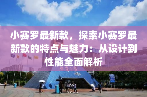 小赛罗最新款，探索小赛罗最新款的特点与魅力：从设计到性能全面解析