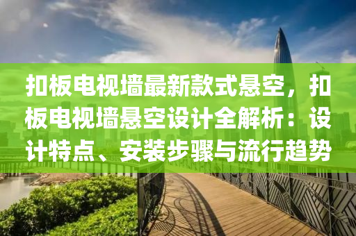 扣板电视墙最新款式悬空，扣板电视墙悬空设计全解析：设计特点、安装步骤与流行趋势