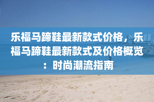 乐福马蹄鞋最新款式价格，乐福马蹄鞋最新款式及价格概览：时尚潮流指南