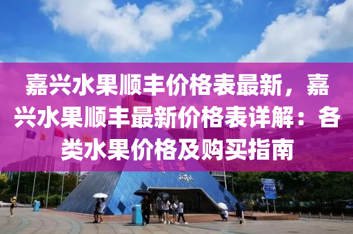 嘉兴水果顺丰价格表最新，嘉兴水果顺丰最新价格表详解：各类水果价格及购买指南