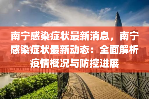 南宁感染症状最新消息，南宁感染症状最新动态：全面解析疫情概况与防控进展