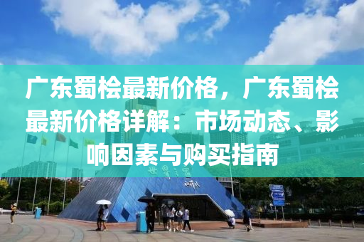 广东蜀桧最新价格，广东蜀桧最新价格详解：市场动态、影响因素与购买指南