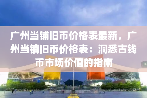 广州当铺旧币价格表最新，广州当铺旧币价格表：洞悉古钱币市场价值的指南