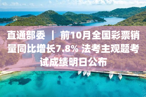 直通部委 ｜ 前10月全国彩票销量同比增长7.8% 法考主观题考试成绩明日公布
