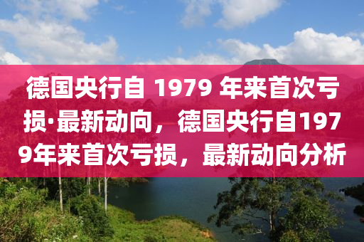 德国央行自 1979 年来首次亏损·最新动向，德国央行自1979年来首次亏损，最新动向分析