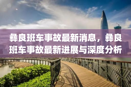 彝良班车事故最新消息，彝良班车事故最新进展与深度分析