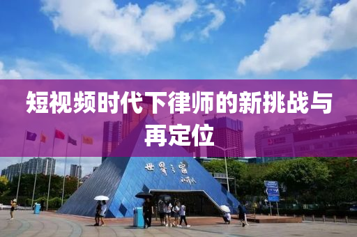 短视频时代下律师的新挑战与再定位