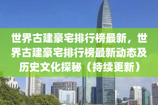 世界古建豪宅排行榜最新，世界古建豪宅排行榜最新动态及历史文化探秘（持续更新）