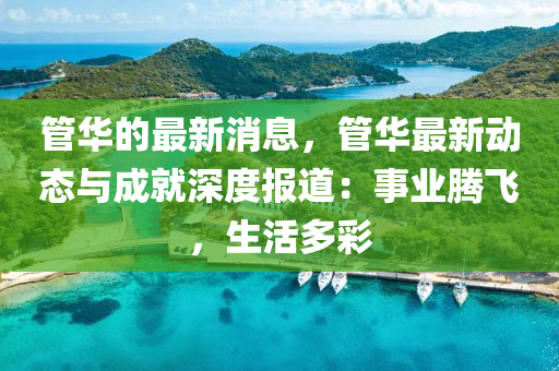 管华的最新消息，管华最新动态与成就深度报道：事业腾飞，生活多彩