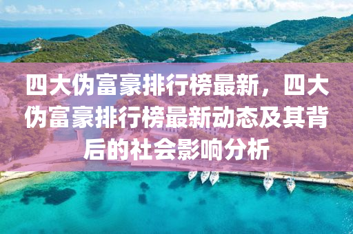 四大伪富豪排行榜最新，四大伪富豪排行榜最新动态及其背后的社会影响分析