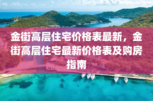 金街高层住宅价格表最新，金街高层住宅最新价格表及购房指南