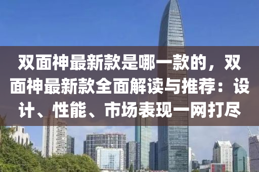 双面神最新款是哪一款的，双面神最新款全面解读与推荐：设计、性能、市场表现一网打尽