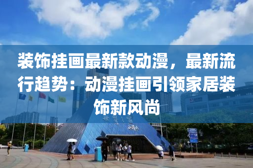 装饰挂画最新款动漫，最新流行趋势：动漫挂画引领家居装饰新风尚