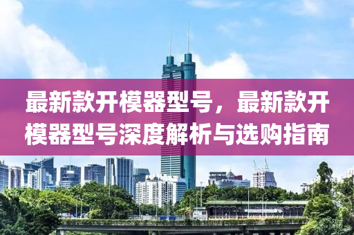 最新款开模器型号，最新款开模器型号深度解析与选购指南
