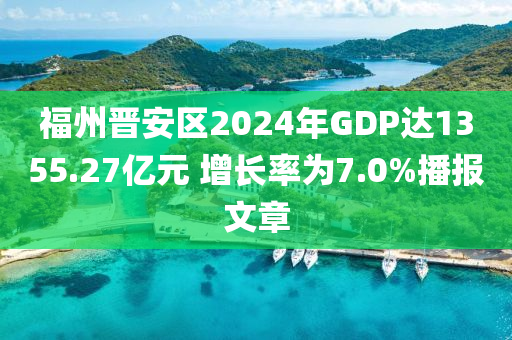 福州晋安区2024年GDP达1355.27亿元 增长率为7.0%播报文章