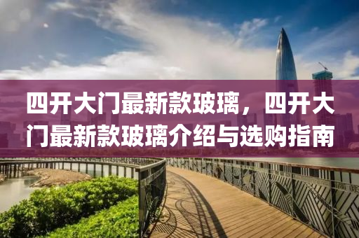 四开大门最新款玻璃，四开大门最新款玻璃介绍与选购指南