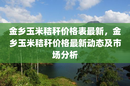 金乡玉米秸秆价格表最新，金乡玉米秸秆价格最新动态及市场分析