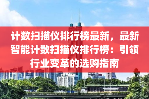 计数扫描仪排行榜最新，最新智能计数扫描仪排行榜：引领行业变革的选购指南