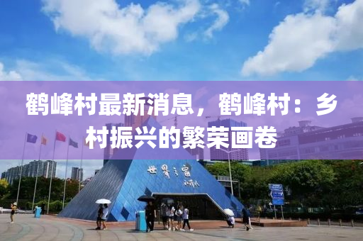 鹤峰村最新消息，鹤峰村：乡村振兴的繁荣画卷