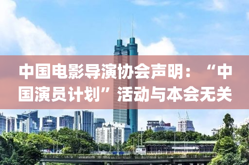中国电影导演协会声明：“中国演员计划”活动与本会无关