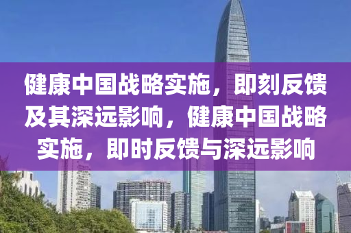 健康中国战略实施，即刻反馈及其深远影响，健康中国战略实施，即时反馈与深远影响