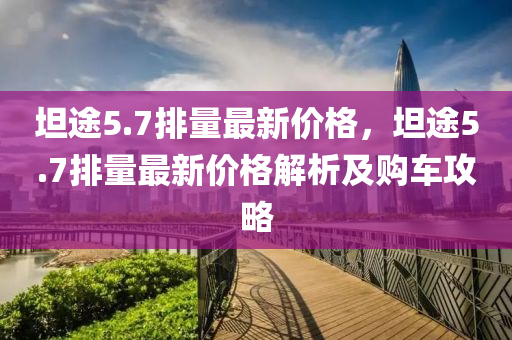 坦途5.7排量最新价格，坦途5.7排量最新价格解析及购车攻略
