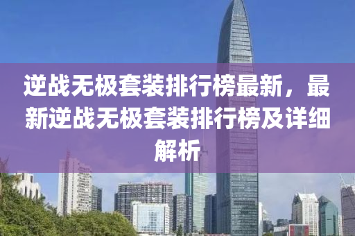 逆战无极套装排行榜最新，最新逆战无极套装排行榜及详细解析