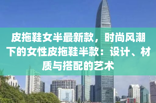 皮拖鞋女半最新款，时尚风潮下的女性皮拖鞋半款：设计、材质与搭配的艺术