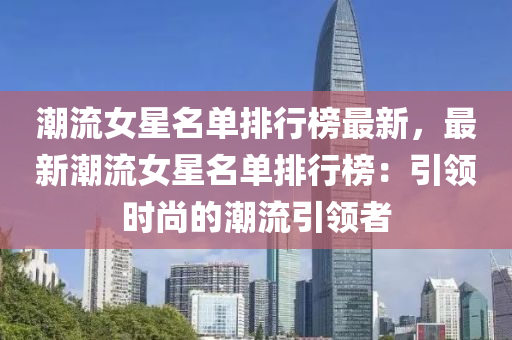 潮流女星名单排行榜最新，最新潮流女星名单排行榜：引领时尚的潮流引领者