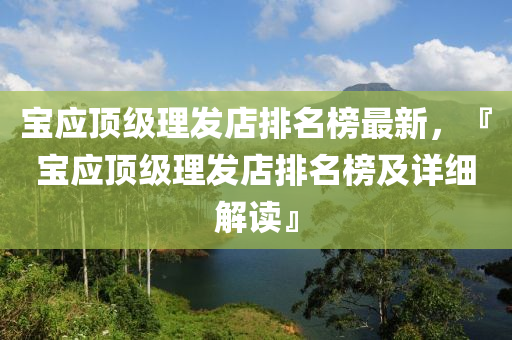 宝应顶级理发店排名榜最新，『宝应顶级理发店排名榜及详细解读』
