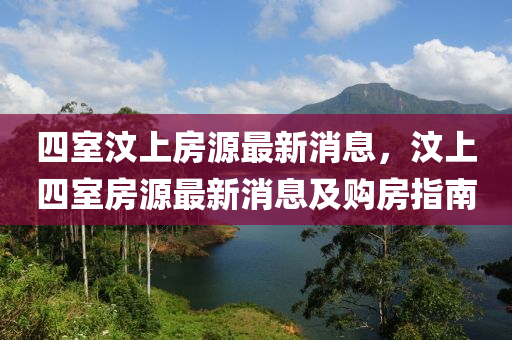 四室汶上房源最新消息，汶上四室房源最新消息及购房指南