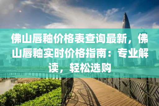 佛山唇釉价格表查询最新，佛山唇釉实时价格指南：专业解读，轻松选购
