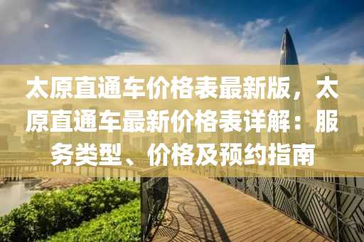 太原直通车价格表最新版，太原直通车最新价格表详解：服务类型、价格及预约指南