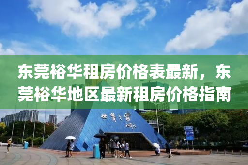 东莞裕华租房价格表最新，东莞裕华地区最新租房价格指南
