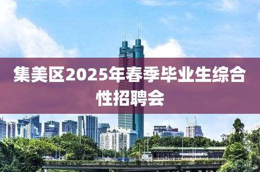 集美区2025年春季毕业生综合性招聘会