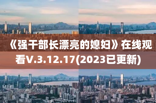 《强干部长漂亮的媳妇》在线观看V.3.12.17(2023已更新)